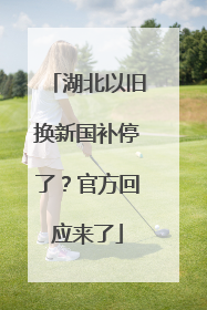 湖北以旧换新国补停了？官方回应来了